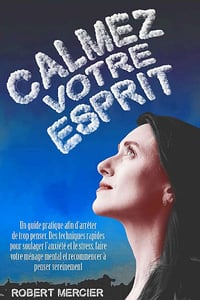 Calmez votre esprit : Un guide pratique afin d’arrêter de trop penser - Robert Mercier (2021)