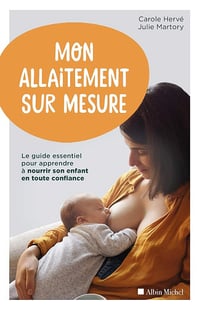 Carole Hervé, Julie Martory - Mon allaitement sur mesure: Le guide essentiel pour apprendre à nourrir son enfant en toute confiance
