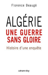 Algérie, une guerre sans gloire : Histoire d’une enquête - Florence Beaugé