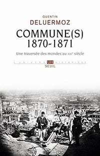Commune(s), 1870-1871: Une traversée des mondes au XIXe siècle Quentin Deluermoz (2020)