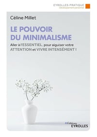Le pouvoir du minimalisme : Aller à l'essentiel pour aiguiser votre attention et vivre intensément ! - Céline Millet (2024)