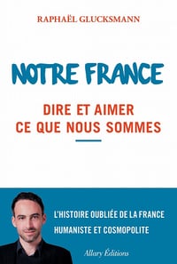 Notre France (2016) Dire et aimer ce que nous sommes - Raphaël Glucksmann