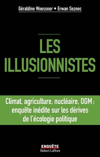 Les illusionnistes - Climat, agriculture, nucléaire, OGM : l'enquête inédite sur les dérives de l'écologie politique - Géraldine Woessner , Erwan Seznec (2024)