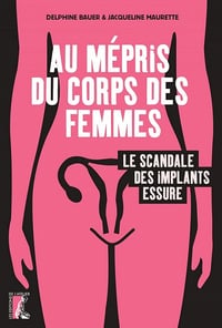 Au mépris du corps des femmes. Le scandale des implants Essure - Jacqueline Maurette, Delphine Bauer (2022)