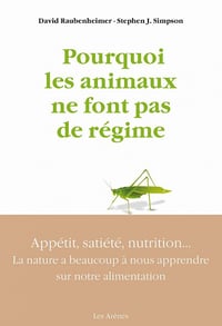 Pourquoi les animaux ne font pas de régime - Appétit, satiété, nutrition : la nature a beaucoup à nous apprendre sur notre alimentation - David Raubenheimer, Stephen J. Simpson (2021)