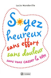Soyez heureux sans effort sans douleur sans vous casser la tête - Lucie Mandeville (2012)