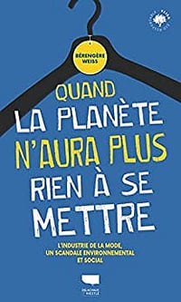 Quand la planète n'aura plus rien à se mettre: L'industrie de la mode, un scandale environnemental et social - Bérengère Weiss (2022)