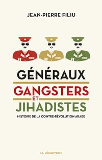 Jean-Pierre Filiu - Généraux, gangsters et jihadistes: Histoire de la contre-révolution arabe