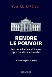 Rendre le pouvoir : Les présidents américains après la Maison-Blanche. De Washington à Trump - Yves-Marie Péréon (2023)