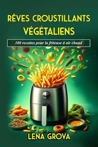Lena Grova - Rêves croustillants végétaliens: 100 recettes pour la friteuse à air chaud (2025)