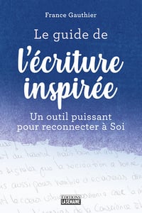 Le guide de l'écriture inspirée: Un guide puissant pour reconnecter à soi - France Gauthier