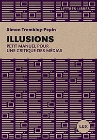 Illusions: Petit manuel critique des médias - Simon Tremblay-Pepin (2013)