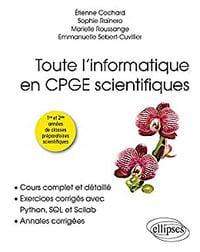 Toute l’informatique en CPGE scientifiques - 1re et 2e années - Cours complet et détaillé, exercices corrigés avec Python, SQL et Scilab, annales corrigées - Étienne Cochard - Étienne Cochard - Étienne Cochard
