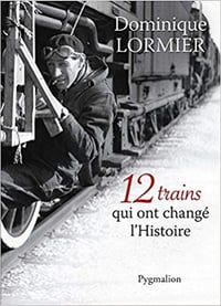 Dominique Lormier - 12 trains qui ont changé l’Histoire