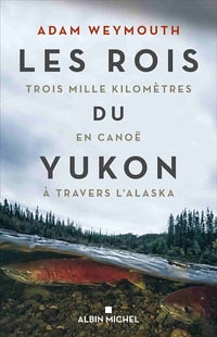 Les Rois du Yukon: Trois mille kilomètres en canoë à travers l’Alaska - Adam Weymouth (2021)