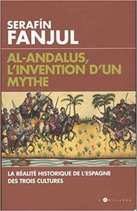 Serafin Fanjul - Al Andalous, l’invention d’un mythe: La réalité historique de l’Espagne des trois cultures