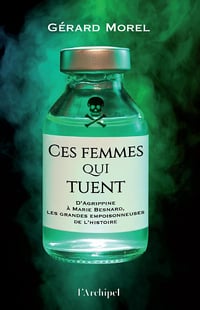 Ces femmes qui tuent - D'Agrippine à Marie Besnard, les grandes empoisonneuses de l'Histoire: Le portrait de 13 grandes empoisonneuses de l'Histoire - Gérard Morel (2025)