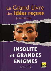 Le Grand Livre des idées reçues - Insolite et Grandes Enigmes