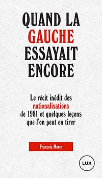 Quand la gauche essayait encore: Le récit inédit des nationalisations de 1981 et quelques leçons que l’on peut en tirer - François Morin (2020)