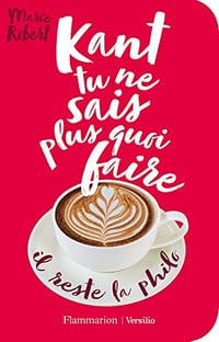 Kant tu ne sais plus quoi faire, il reste la philo - Marie Robert (2018)