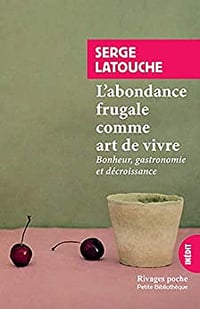 L'abondance frugale comme art de vivre: Bonheur, gastronomie et décroissance - Serge Latouche