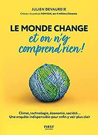 Le monde change et on n'y comprend rien ! Climat, technologie, économie, société... Une enquête indispensable pour enfin y voir plus clair - Julien Devaureix (2023)