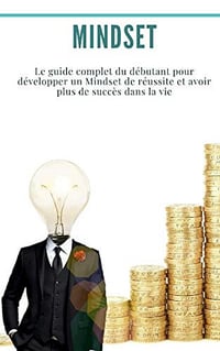 Mindset : Le guide complet du débutant pour développer un Mindset de réussite et avoir plus de succès dans la vie - Dr Georges Raymond (2019)