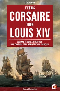 J’étais Corsaire sous Louis XIV : Journal de Bord Authentique d’un Corsaire de la Marine Royale Française - Jean Doublet de Honfleur (2025)