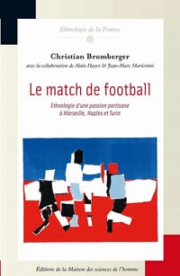 Le match de football: Ethnologie d’une passion partisane à Marseille, Naples et Turin (Ethnologie de la France) - Christian Bromberger