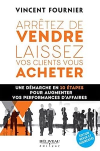 Arrêtez de vendre, laissez vos clients vous acheter: Une démarche en 10 étapes pour augmenter vos performances d’affaires - Vincent Fournier (2022)
