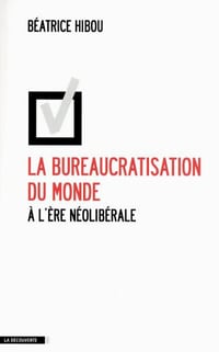 La bureaucratisation du monde à l’ère néolibérale - Béatrice Hibou