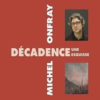 Décadence, une esquisse - Michel Onfray