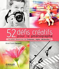 52 défis créatifs pour le photographe: Le cahier d’exercices de Composez, réglez, déclenchez ! - Anne-Laure Jacquart (2020)