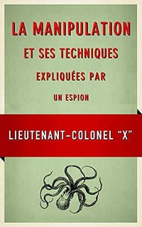 La Manipulation et ses techniques expliquées par un espion - Lieutenant-colonel X (2021)