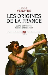Les origines de la France - Quand les historiens racontaient la nation - Sylvain Venayre (2019)