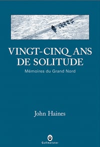 John Haines - Vingt-cinq ans de solitude: Mémoires du Grand Nord