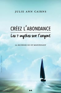 Créez l’abondance - Les 7 mythes sur l’argent - La richesse ici et maintenant