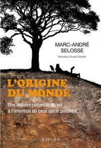 L'origine du monde: Une histoire naturelle du sol à l'intention de ceux qui le piétinent - Marc-André Selosse (2021)