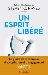 Un esprit libéré - Le Guide de la thérapie d'acceptation et d'engagement (ACT) - Steven C. Hayes (2022)