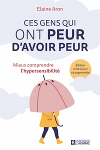 Ces gens qui ont peur d’avoir peur: Mieux comprendre l’hypersensibilité - Elaine N. Aron (2022)
