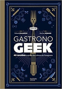 Gastronogeek: 42 recettes inspirées des cultures de l’imaginaire - Thibaud Villanova