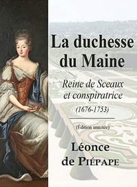 La duchesse du Maine: Reine de Sceaux et conspiratrice (1676-1753) - Léonce de Piépape (2019)