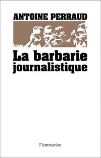 La barbarie journalistique - Antoine Perraud (2011)