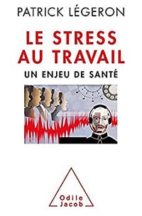 Le Stress au travail: Un enjeu de santé - Patrick Légeron