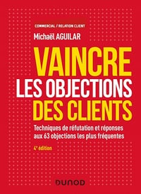Vaincre les objections des clients - 4e éd. : Techniques de réfutation et réponses aux 63 objections les plus fréquentes - Michaël Aguilar (2019)