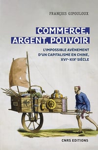 Commerce, argent, pouvoir - L'impossible avènement d'un capitalisme en Chine, XVIe-XIXe Siècle - François Gipouloux (2022)