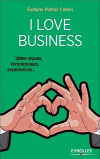 I love business : Idées reçues, témoignages, expériences,…