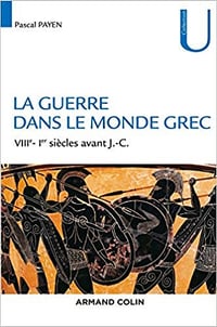 La guerre dans le monde grec (VIIIe-Ier siècles av J.-C) - Pascal Payen