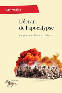 L'écran de l'apocalypse : L'angoisse nucléaire au cinéma - Alain Vézina (2025)