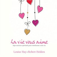 La vie vous aime. Sept exercices spirituels pour transformer votre vie - Robert Holden (2017)